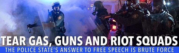 Tear Gas, Guns and Riot Squads: The Police State’s Answer to Free Speech Is Brute Force