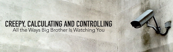 Creepy, Calculating and Controlling: All the Ways Big Brother Is Watching You