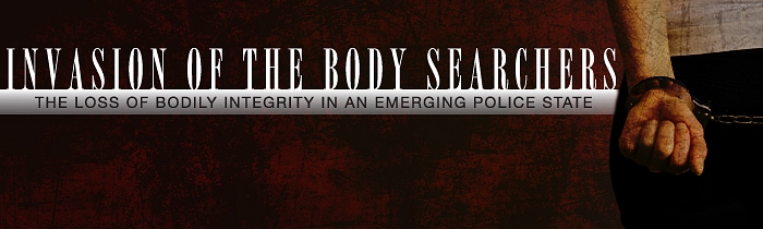 Invasion of the Body Searchers: The Loss of Bodily Integrity in an Emerging Police State