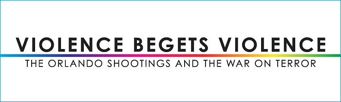 Violence Begets Violence: The Orlando Shootings and the War on Terror