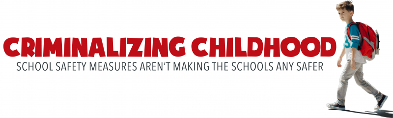 Criminalizing Childhood: School Safety Measures Aren’t Making the Schools Any Safer