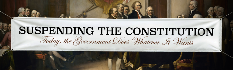 Suspending the Constitution: In America Today, the Government Does Whatever It Wants