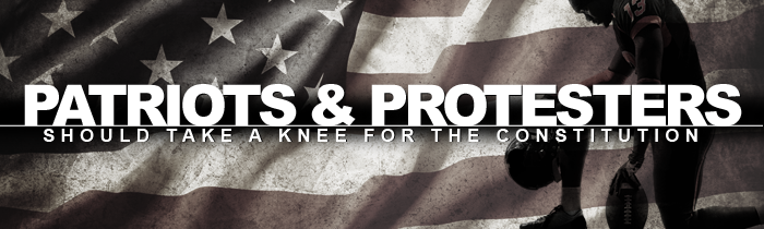 Patriots and Protesters Should Take a Knee for the Constitution