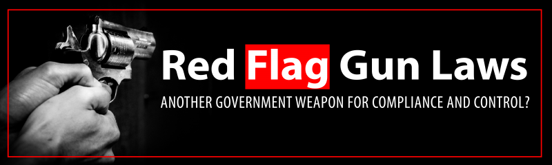 Red Flag Gun Laws: Yet Another Government Weapon for Compliance and Control