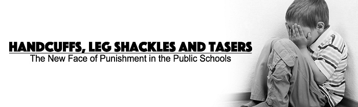 Handcuffs, Leg Shackles and Tasers: The New Face of Punishment in the Public Schools