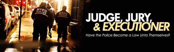Judge, Jury, and Executioner: Have the Police Become a Law Unto Themselves?